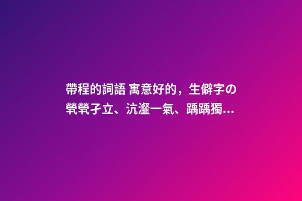 帶程的詞語 寓意好的，生僻字の煢煢孑立、沆瀣一氣、踽踽獨行、醍醐灌頂-第1張-觀點-玄機派